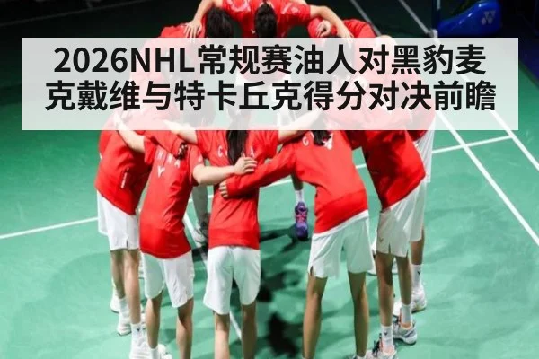 2026NHL常规赛油人对黑豹麦克戴维与特卡丘克得分对决前瞻