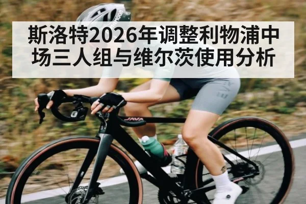 斯洛特2026年调整利物浦中场三人组与维尔茨使用分析